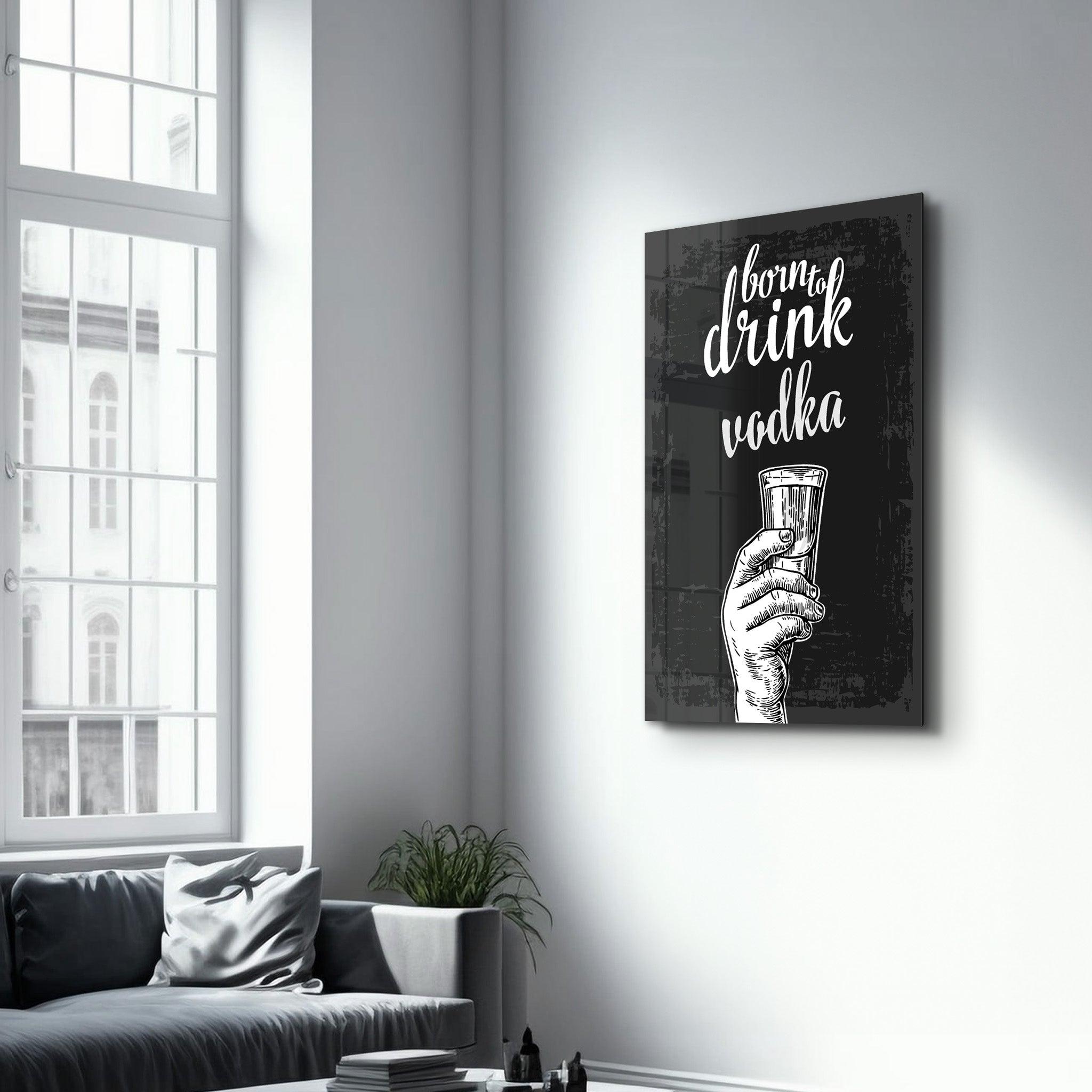 Born to Drink - Vodka | Glass Wall Art - ArtDesigna Glass Printing Wall Art